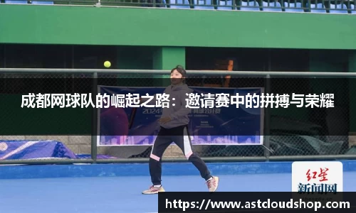 成都网球队的崛起之路：邀请赛中的拼搏与荣耀