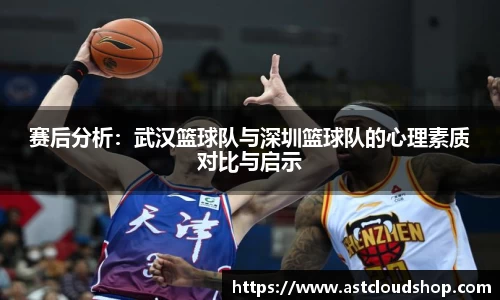 赛后分析：武汉篮球队与深圳篮球队的心理素质对比与启示