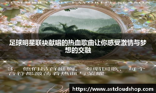 足球明星联袂献唱的热血歌曲让你感受激情与梦想的交融