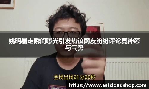 姚明暴走瞬间曝光引发热议网友纷纷评论其神态与气势