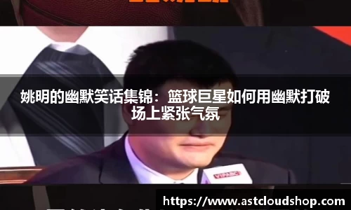 姚明的幽默笑话集锦：篮球巨星如何用幽默打破场上紧张气氛
