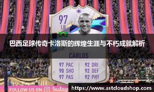 巴西足球传奇卡洛斯的辉煌生涯与不朽成就解析