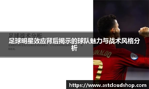 足球明星效应背后揭示的球队魅力与战术风格分析