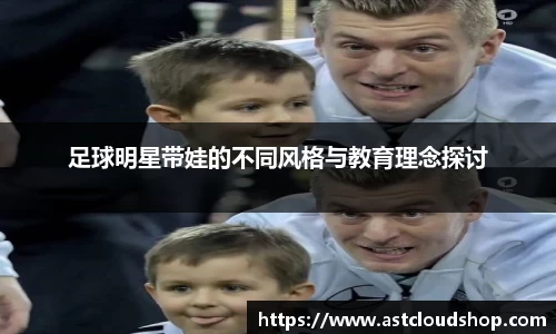 足球明星带娃的不同风格与教育理念探讨