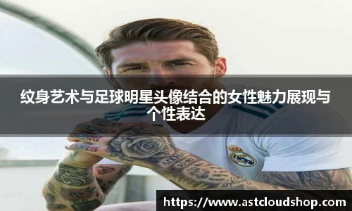 纹身艺术与足球明星头像结合的女性魅力展现与个性表达