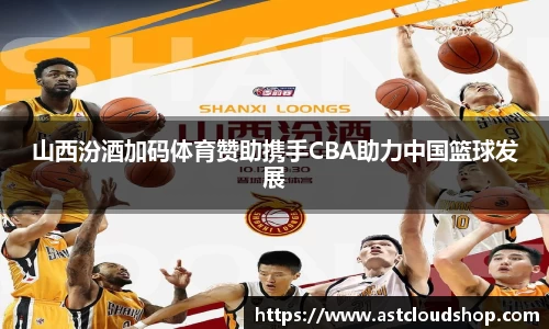 山西汾酒加码体育赞助携手CBA助力中国篮球发展