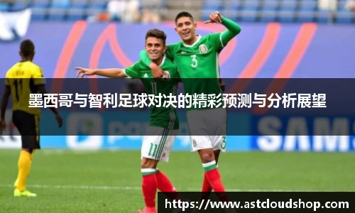 墨西哥与智利足球对决的精彩预测与分析展望
