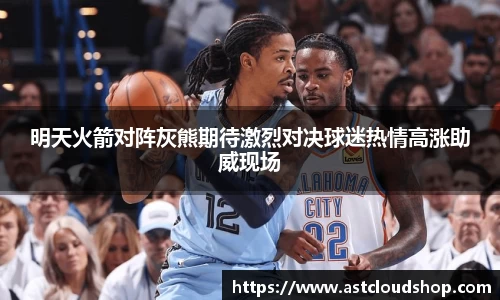 明天火箭对阵灰熊期待激烈对决球迷热情高涨助威现场