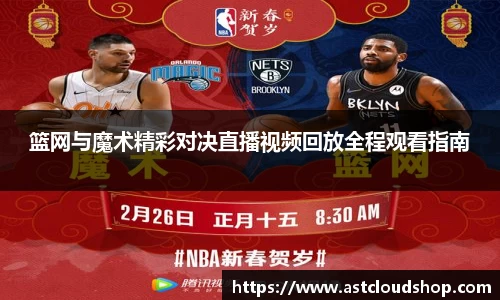 篮网与魔术精彩对决直播视频回放全程观看指南